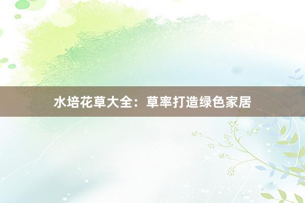 水培花草大全：草率打造绿色家居