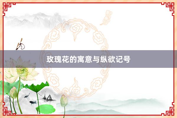 玫瑰花的寓意与纵欲记号