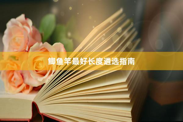鲫鱼竿最好长度遴选指南